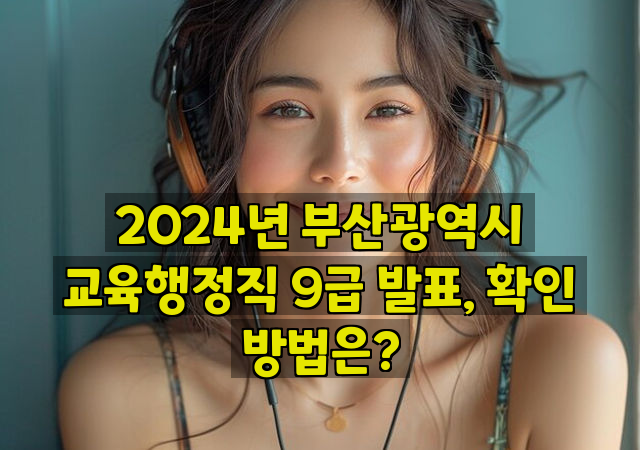 2024년 부산광역시 교육행정직 9급 발표, 확인 방법은?