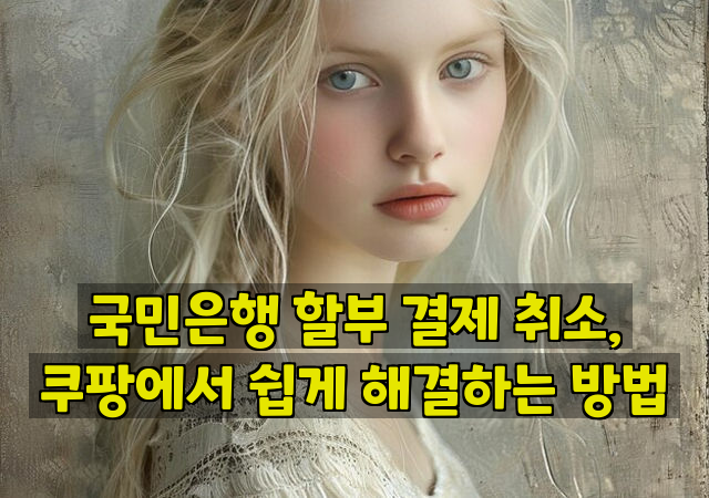 국민은행 할부 결제 취소, 쿠팡에서 쉽게 해결하는 방법